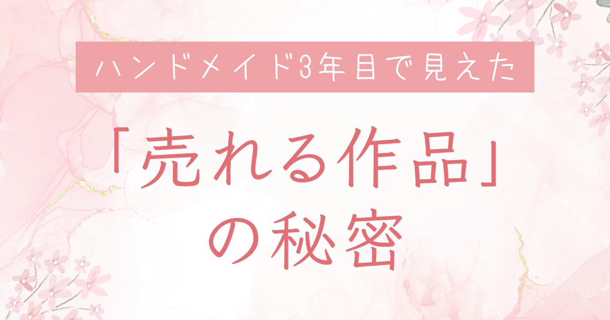 ハンドメイド3年目で見えた「売れる作品」の秘密
