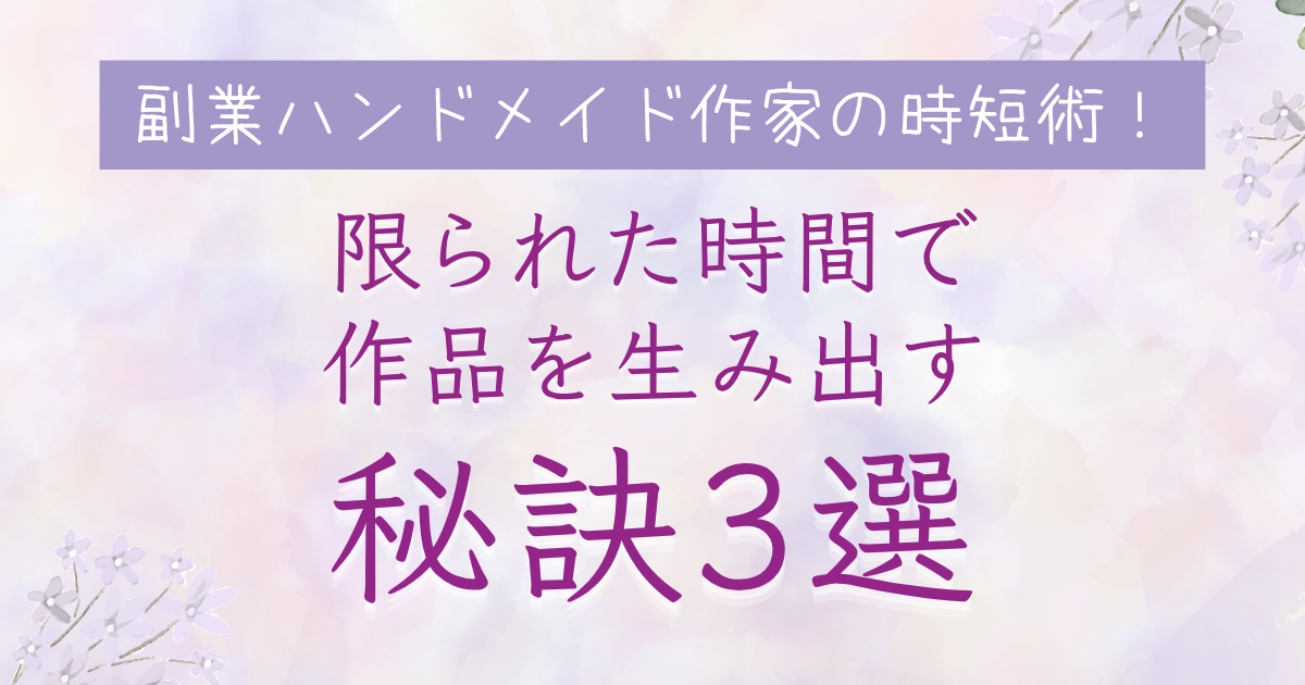 副業ハンドメイド作家の時短術！限られた時間で作品を生み出す秘訣3選