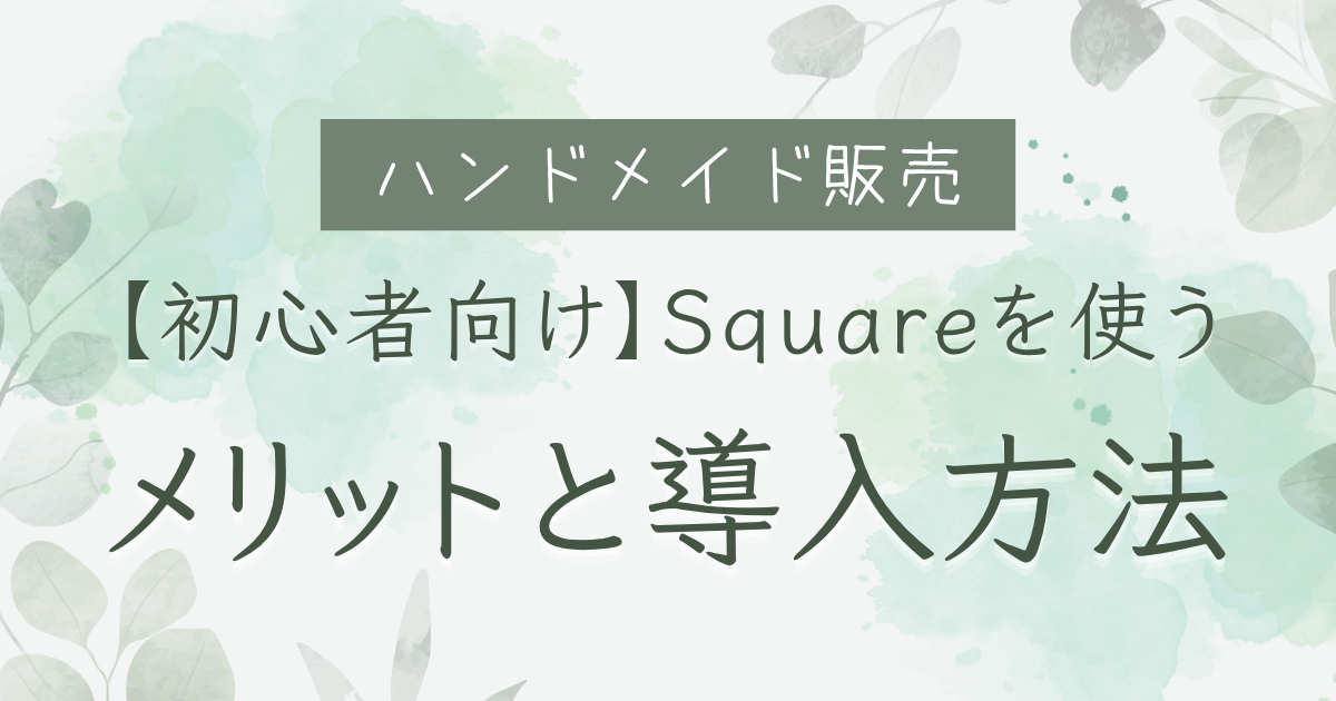 ハンドメイド販売でSquareを使うメリットと導入方法【初心者向け】