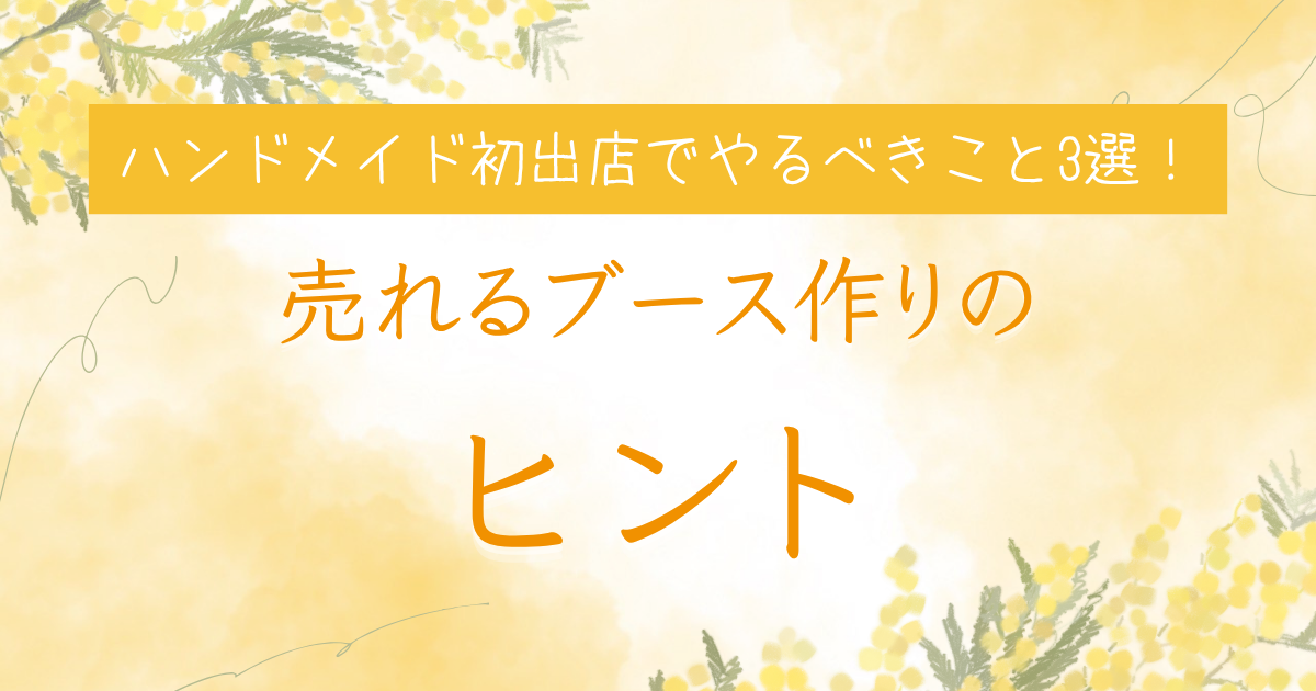 ハンドメイド初出店でやるべきこと3選！売れるブース作りのヒント